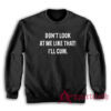 Don't Look At Me Like That I'll Cum Sweatshirt