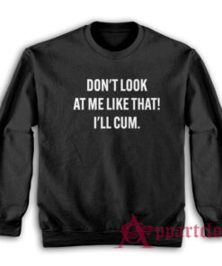 Don't Look At Me Like That I'll Cum Sweatshirt