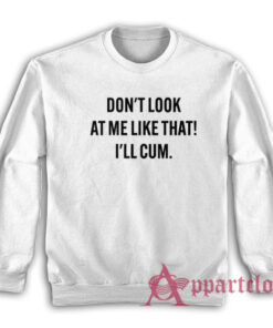 Don't Look At Me Like That I'll Cum Sweatshirt
