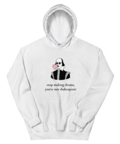 Stop Making Drama You're Not Shakespeare Hoodie