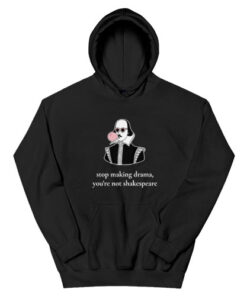 Stop Making Drama You're Not Shakespeare Hoodie