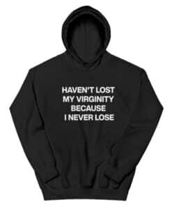 Haven't Lost My Virginity Because I Never Lose Hoodie
