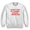 Haven't Lost My Virginity Because I Never Lose Sweatshirt