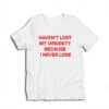Haven't Lost My Virginity Because I Never Lose T-Shirt