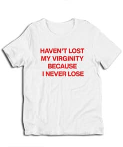 Haven't Lost My Virginity Because I Never Lose T-Shirt