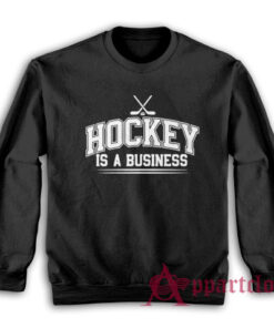 Hockey Is A Business Sweatshirt