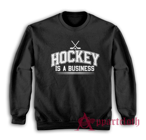 Hockey Is A Business Sweatshirt
