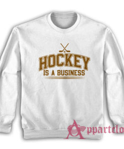 Hockey Is A Business Sweatshirt