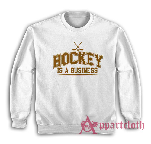 Hockey Is A Business Sweatshirt