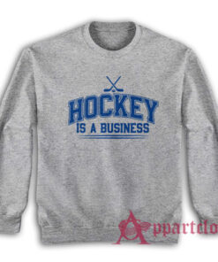 Hockey Is A Business Sweatshirt