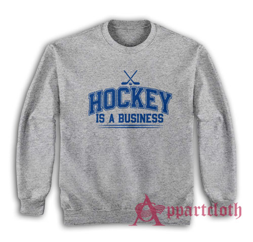 Hockey Is A Business Sweatshirt