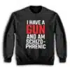 I Have A Gun and Am Schizophrenic Sweatshirt