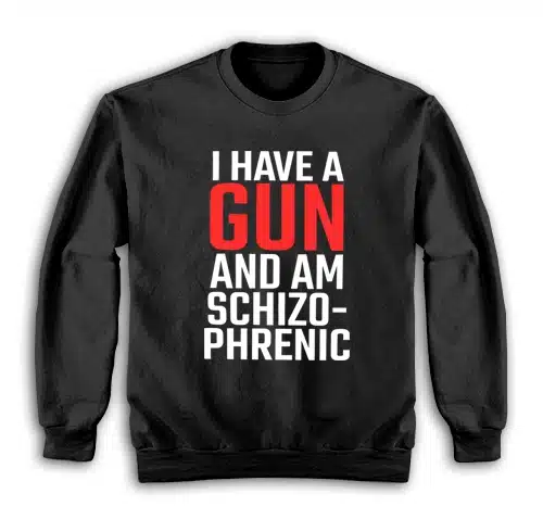 I Have A Gun and Am Schizophrenic Sweatshirt