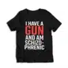 I Have A Gun and Am Schizophrenic T-Shirt