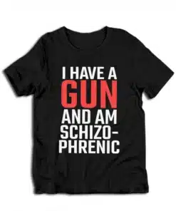 I Have A Gun and Am Schizophrenic T-Shirt