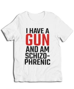 I Have A Gun and Am Schizophrenic T-Shirt