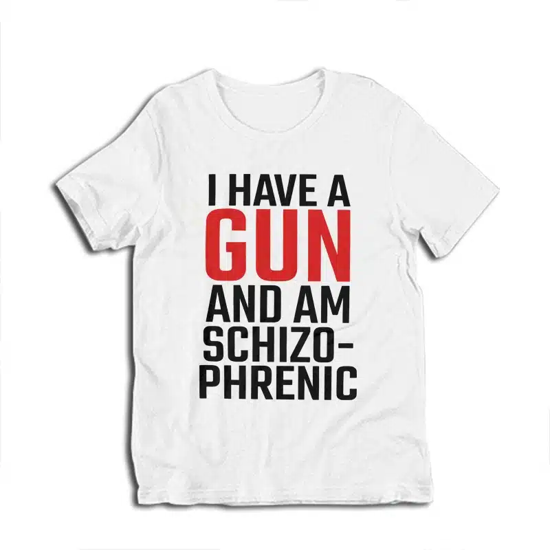 I Have A Gun and Am Schizophrenic T-Shirt