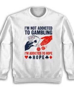 I'm Not Addicted To Gambling I'm Addicted To Hope Sweatshirt