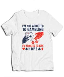 I'm Not Addicted To Gambling I'm Addicted To Hope T-Shirt