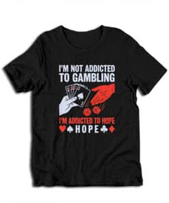 I'm Not Addicted To Gambling I'm Addicted To Hope T-Shirt