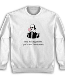 Stop Making Drama You're Not Shakespeare Sweatshirt