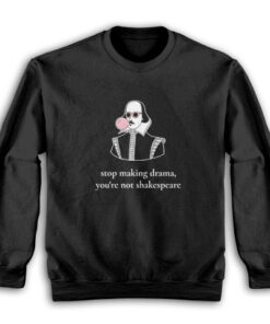Stop Making Drama You're Not Shakespeare Sweatshirt