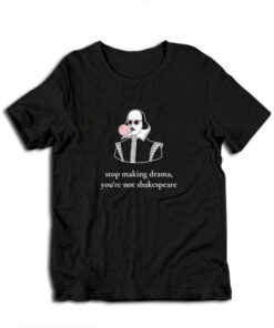 Stop Making Drama You're Not Shakespeare T-Shirt