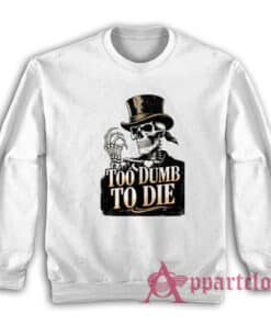 Too Dumb To Die Skeleton Sweatshirt