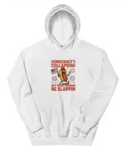 Democracy's Collapsing But These Wieners Be Slappin' Hoodie