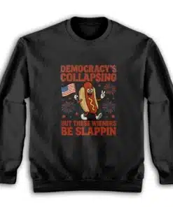 Democracy's Collapsing But These Wieners Be Slappin' Sweatshirt