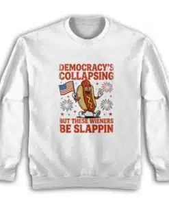 Democracy's Collapsing But These Wieners Be Slappin' Sweatshirt