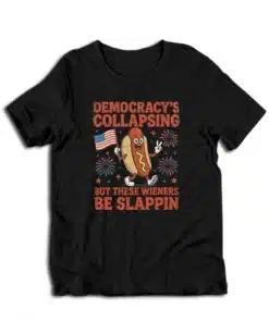 Democracy's Collapsing But These Wieners Be Slappin' T-Shirt