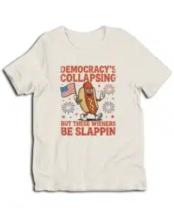 Democracy's Collapsing But These Wieners Be Slappin' T-Shirt