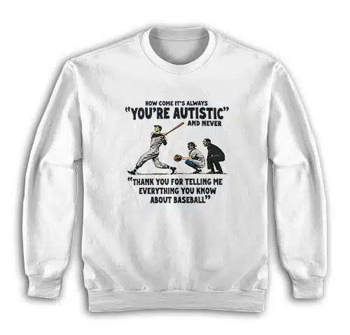 How Come It's Always You're Autistic Never Thank You For Baseball Sweatshirt