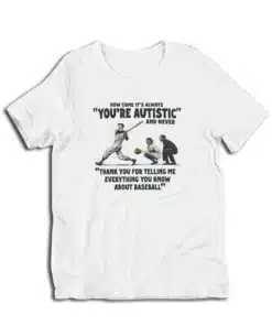 How Come It's Always You're Autistic Never Thank You For Baseball T-Shirt