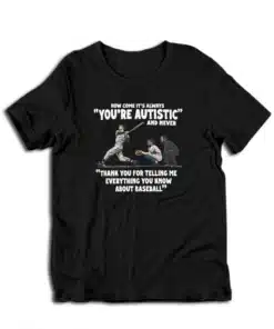 How Come It's Always You're Autistic Never Thank You For Baseball T-Shirt