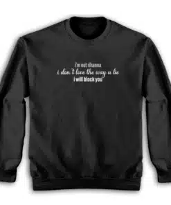 I'm Not Rihanna I Don't Love The Way U Lie I Will Block You Sweatshirt