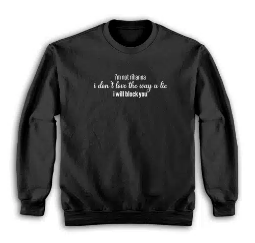 I'm Not Rihanna I Don't Love The Way U Lie I Will Block You Sweatshirt