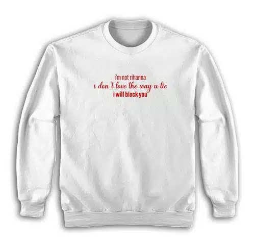 I'm Not Rihanna I Don't Love The Way U Lie I Will Block You Sweatshirt