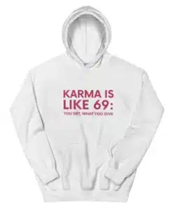 Karma Is Like 69 You Get What You Give Hoodie