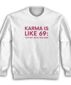 Karma Is Like 69 You Get What You Give Sweatshirt
