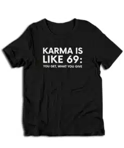 Karma Is Like 69 You Get What You Give T-Shirt