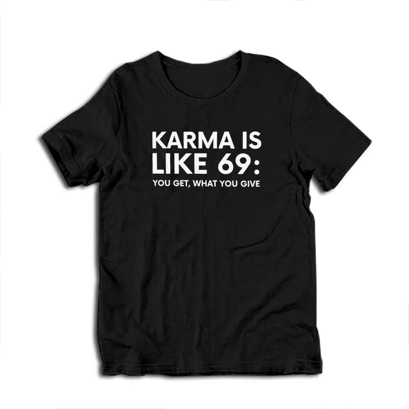 Karma Is Like 69 You Get What You Give T-Shirt