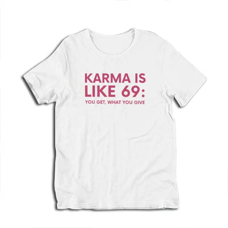 Karma Is Like 69 You Get What You Give T-Shirt