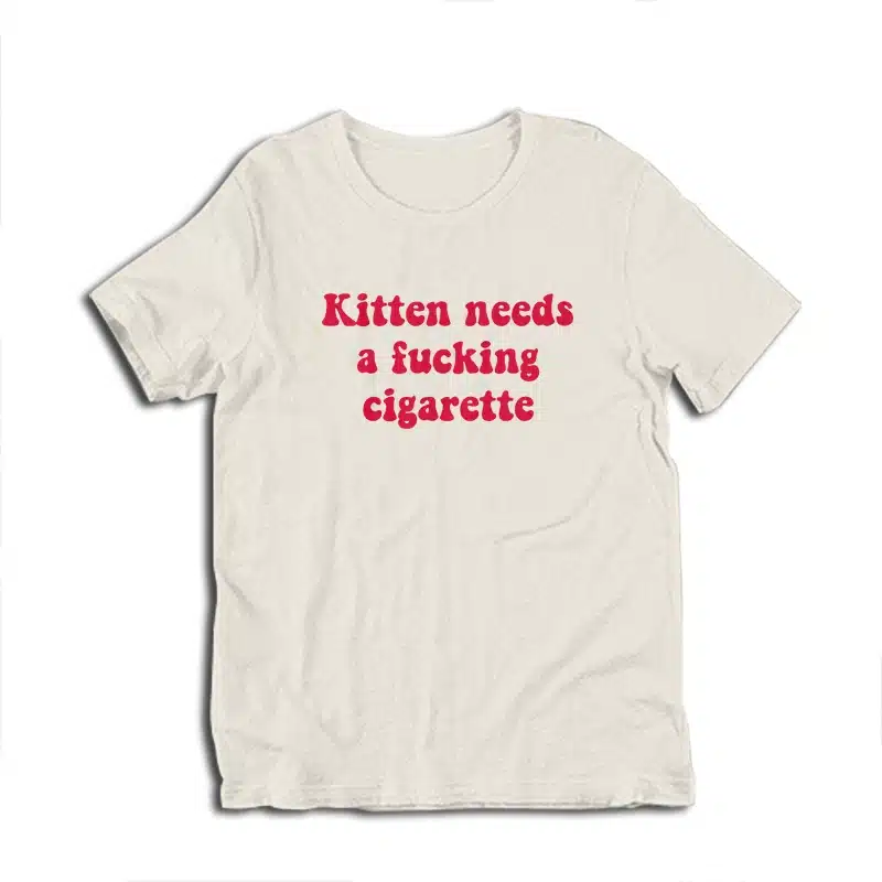 Kitten Needs A Fucking Cigarette T-Shirt