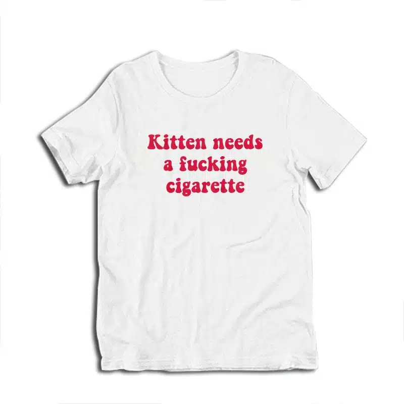 Kitten Needs A Fucking Cigarette T-Shirt