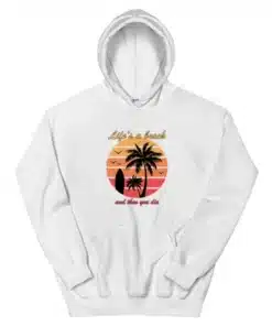Life's a Beach And Then You Die Hoodie
