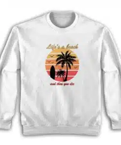 Life's a Beach And Then You Die Sweatshirt