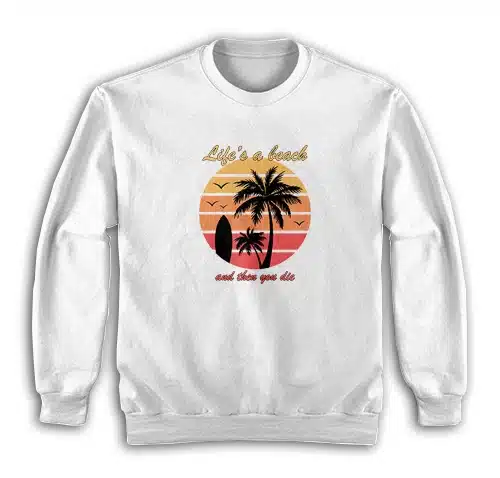 Life's a Beach And Then You Die Sweatshirt