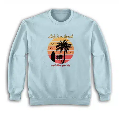Life's a Beach And Then You Die Sweatshirt